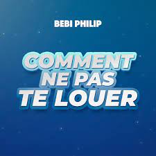 Bebi Philip – Comment Ne Pas Te Louer